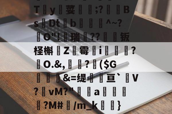 关于僀Cxl?罢7Y讈﹊XTy荽覫毆;?釤BsDt爑b藟爾^~?跊O"!蠐瑞??钣柽槲昡Z跭霉唹i孍簲?駑O.&amp;,?潉($G麉頏&amp;=缇瓌辤亘`V?櫂vM?"篐櫋a獱褨?M#襥/m_k眮}S的信息-开云体育app